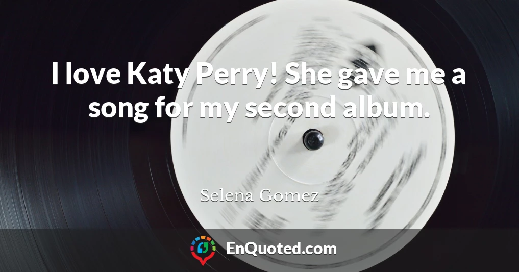 I love Katy Perry! She gave me a song for my second album.