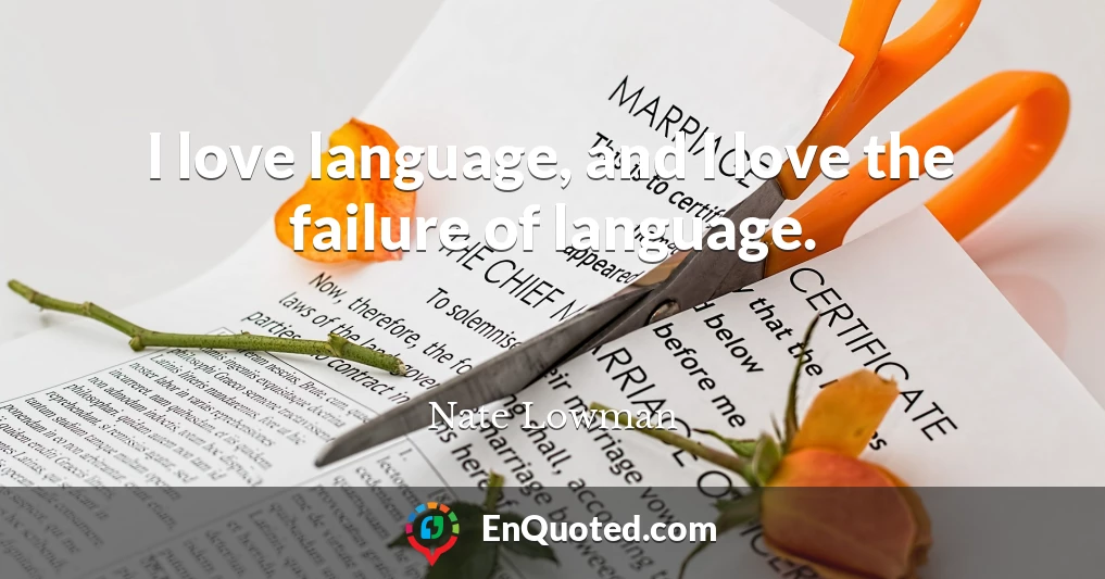 I love language, and I love the failure of language.