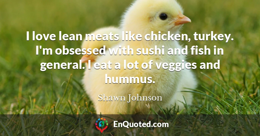 I love lean meats like chicken, turkey. I'm obsessed with sushi and fish in general. I eat a lot of veggies and hummus.