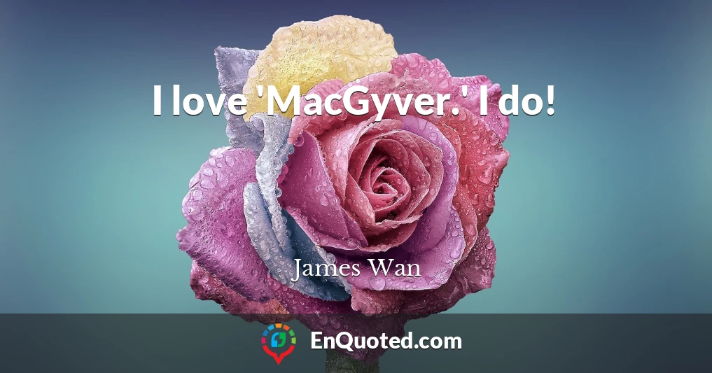 I love 'MacGyver.' I do!