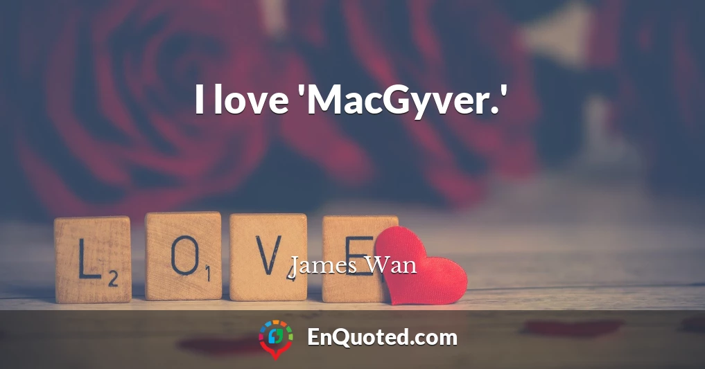 I love 'MacGyver.'