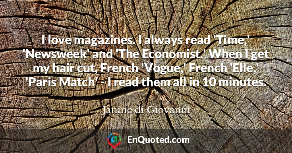 I love magazines. I always read 'Time,' 'Newsweek' and 'The Economist.' When I get my hair cut, French 'Vogue,' French 'Elle,' 'Paris Match' - I read them all in 10 minutes.