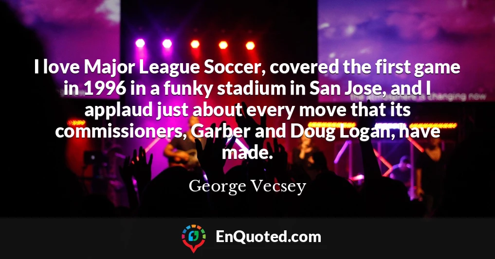 I love Major League Soccer, covered the first game in 1996 in a funky stadium in San Jose, and I applaud just about every move that its commissioners, Garber and Doug Logan, have made.