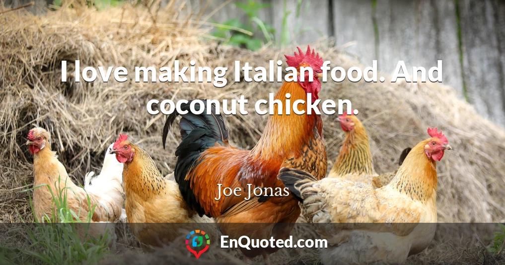 I love making Italian food. And coconut chicken.