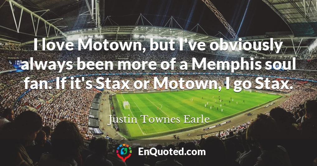I love Motown, but I've obviously always been more of a Memphis soul fan. If it's Stax or Motown, I go Stax.