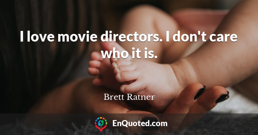 I love movie directors. I don't care who it is.