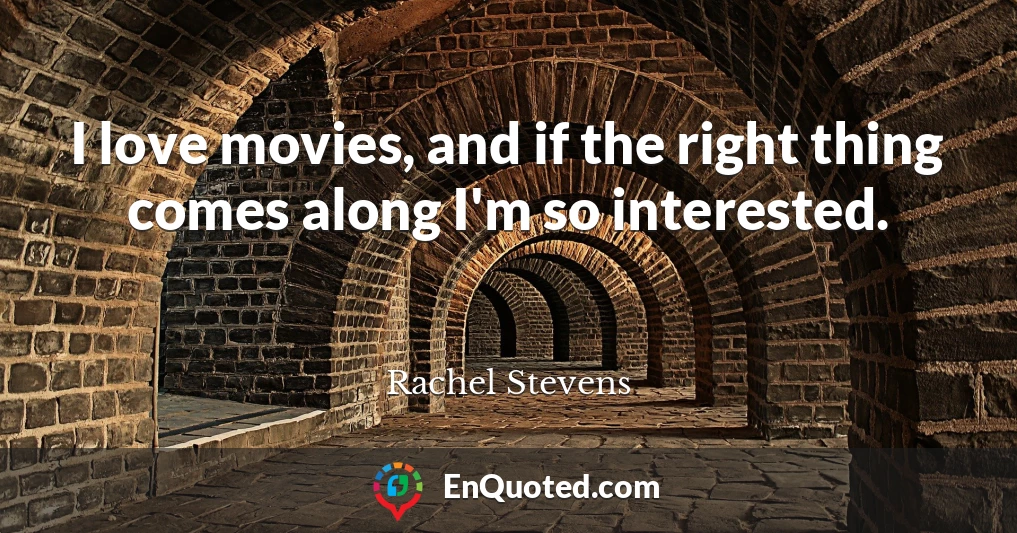 I love movies, and if the right thing comes along I'm so interested.