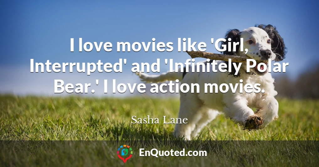 I love movies like 'Girl, Interrupted' and 'Infinitely Polar Bear.' I love action movies.