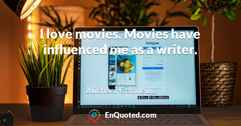 I love movies. Movies have influenced me as a writer.