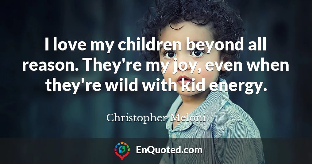 I love my children beyond all reason. They're my joy, even when they're wild with kid energy.