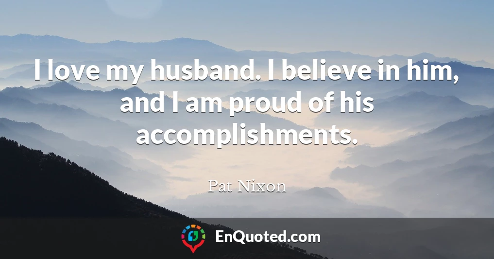 I love my husband. I believe in him, and I am proud of his accomplishments.