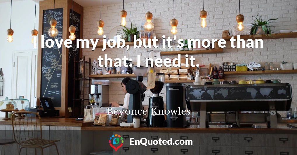 I love my job, but it's more than that: I need it.