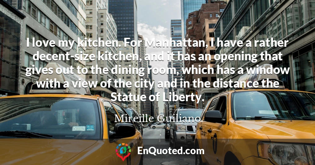 I love my kitchen. For Manhattan, I have a rather decent-size kitchen, and it has an opening that gives out to the dining room, which has a window with a view of the city and in the distance the Statue of Liberty.