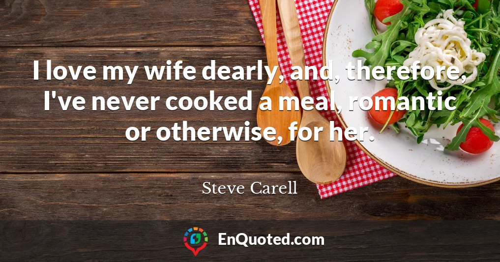 I love my wife dearly, and, therefore, I've never cooked a meal, romantic or otherwise, for her.