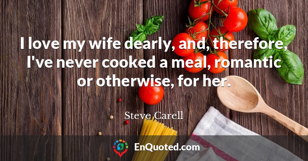 I love my wife dearly, and, therefore, I've never cooked a meal, romantic or otherwise, for her.