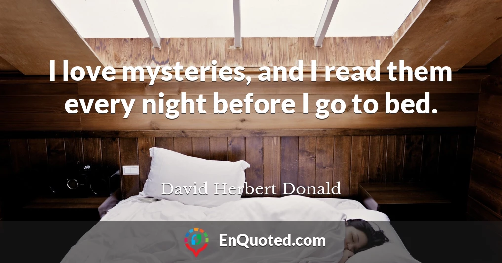 I love mysteries, and I read them every night before I go to bed.