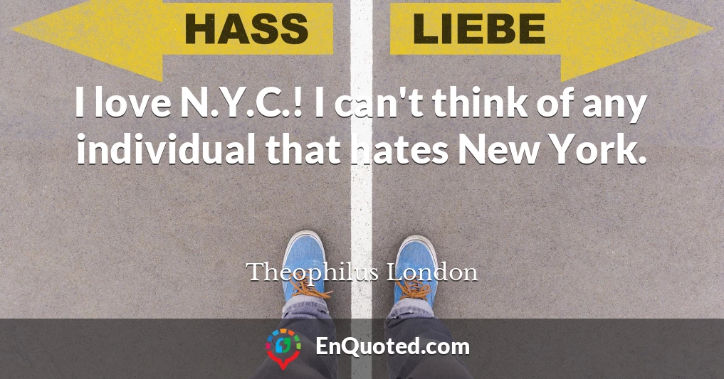 I love N.Y.C.! I can't think of any individual that hates New York.