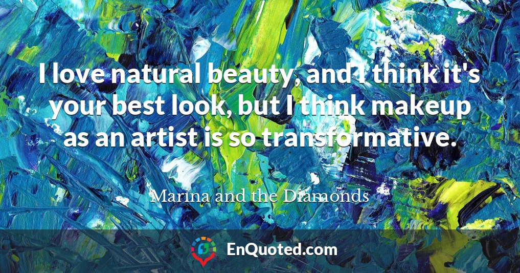 I love natural beauty, and I think it's your best look, but I think makeup as an artist is so transformative.