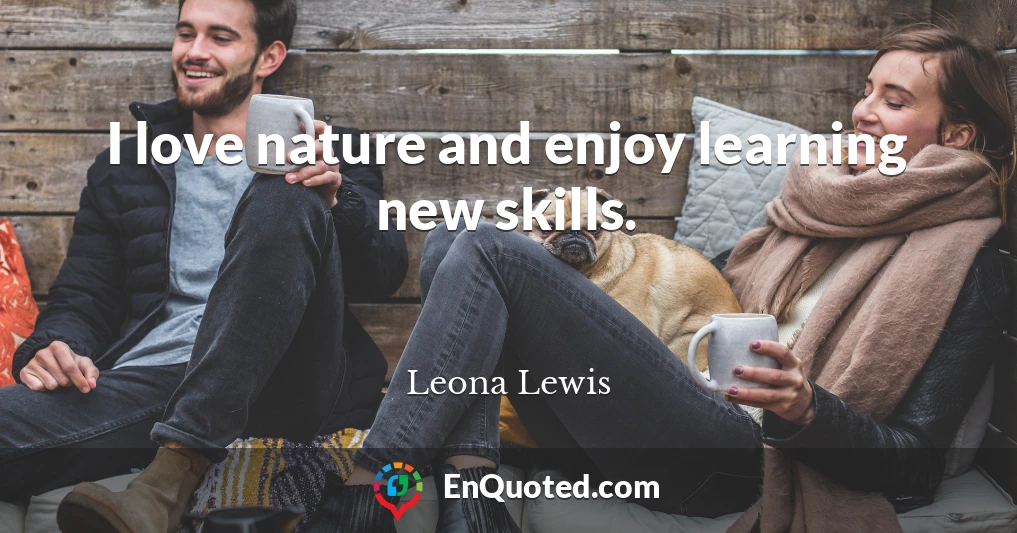 I love nature and enjoy learning new skills.