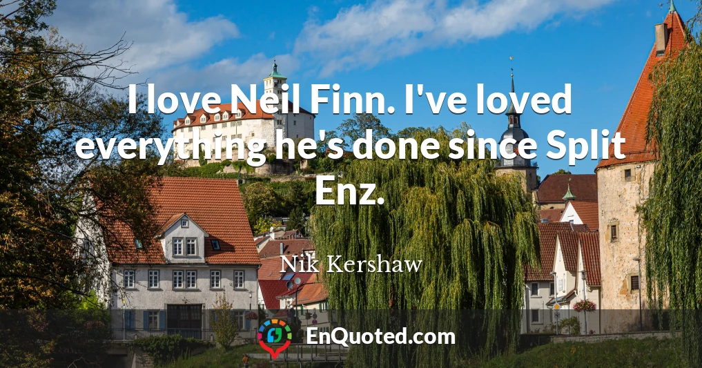 I love Neil Finn. I've loved everything he's done since Split Enz.