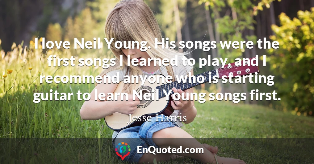 I love Neil Young. His songs were the first songs I learned to play, and I recommend anyone who is starting guitar to learn Neil Young songs first.