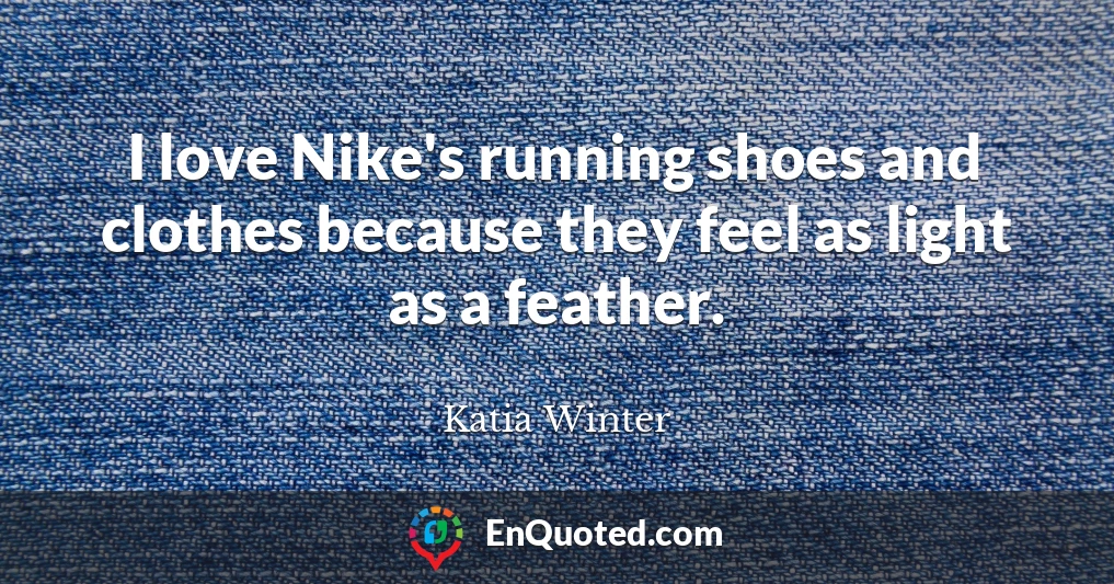 I love Nike's running shoes and clothes because they feel as light as a feather.