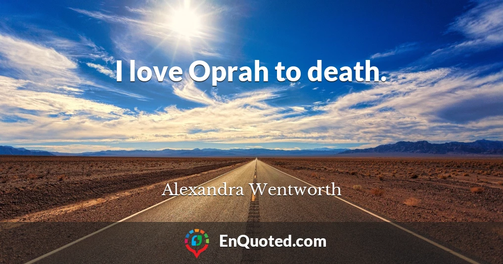 I love Oprah to death.