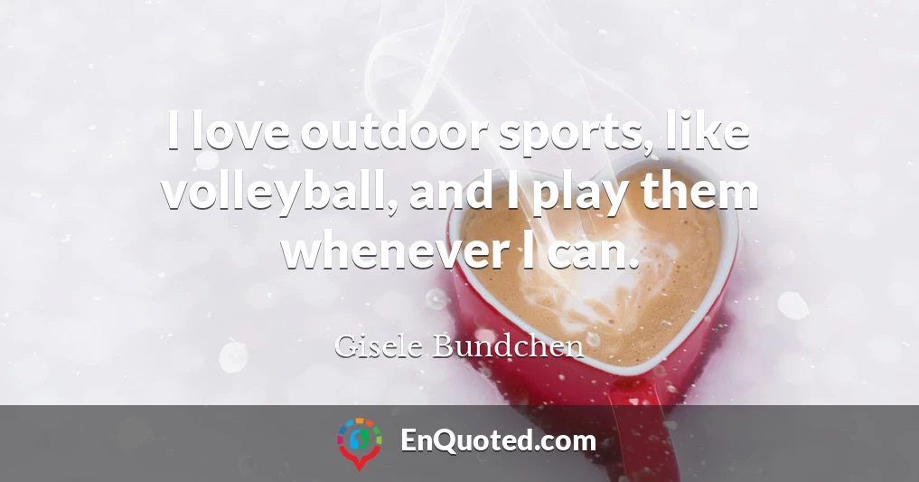 I love outdoor sports, like volleyball, and I play them whenever I can.