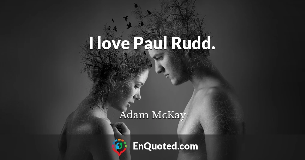 I love Paul Rudd.
