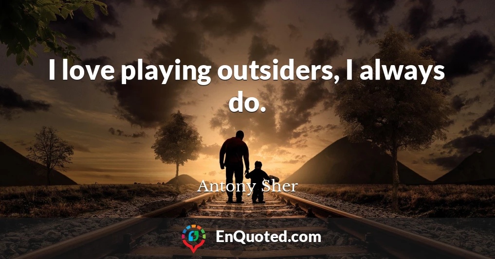 I love playing outsiders, I always do.