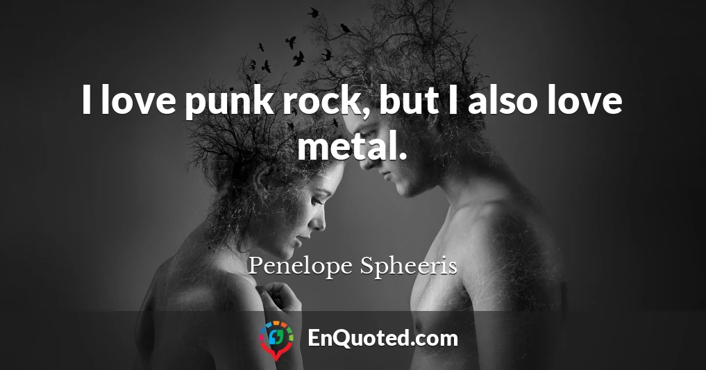 I love punk rock, but I also love metal.