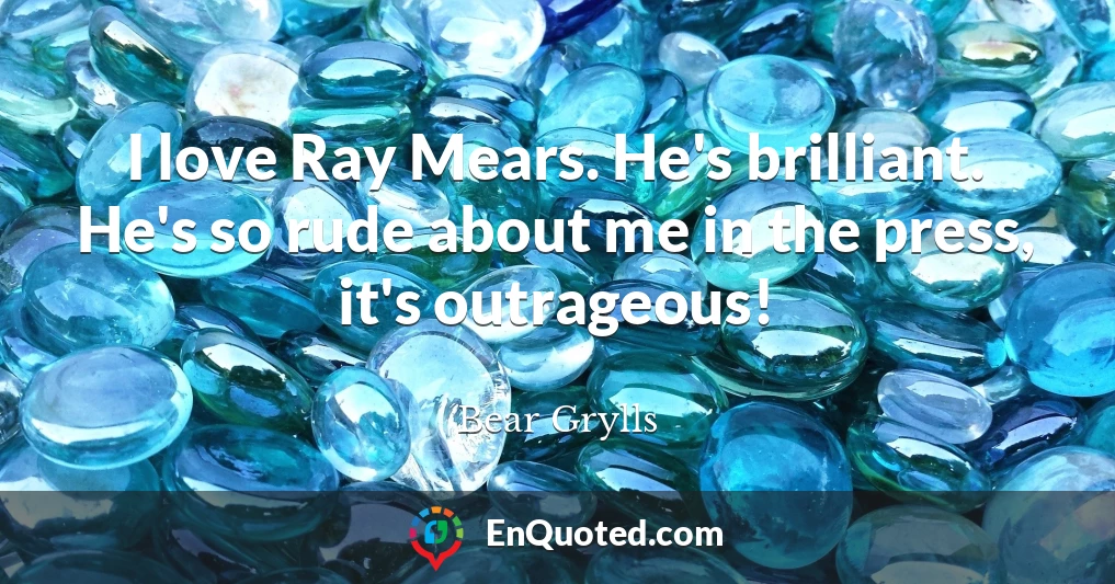 I love Ray Mears. He's brilliant. He's so rude about me in the press, it's outrageous!