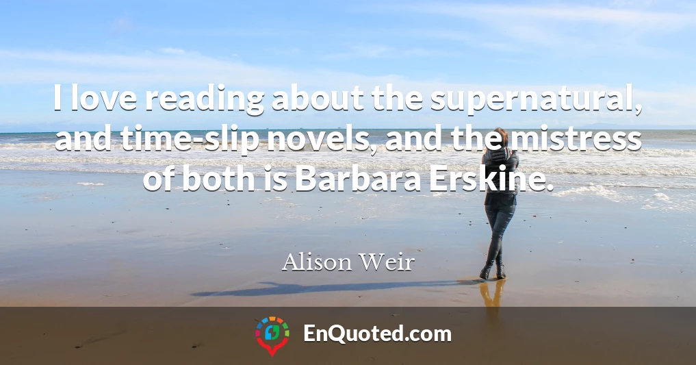 I love reading about the supernatural, and time-slip novels, and the mistress of both is Barbara Erskine.
