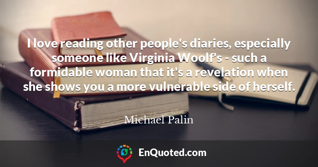 I love reading other people's diaries, especially someone like Virginia Woolf's - such a formidable woman that it's a revelation when she shows you a more vulnerable side of herself.