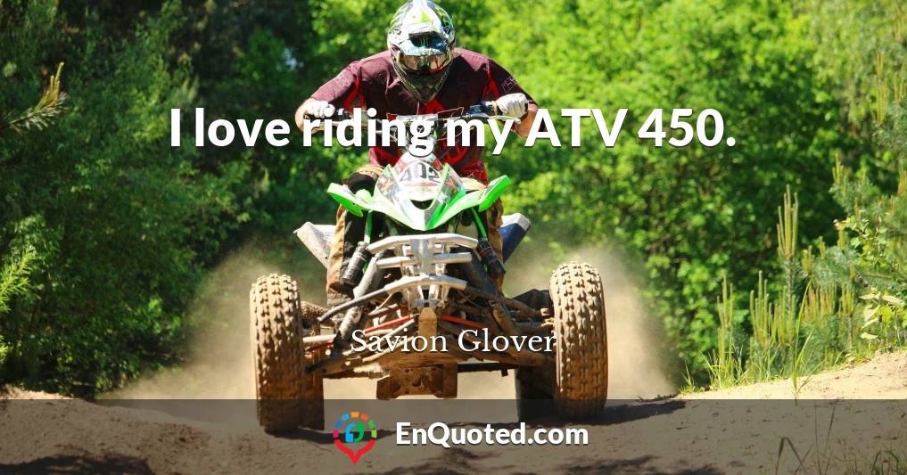 I love riding my ATV 450.