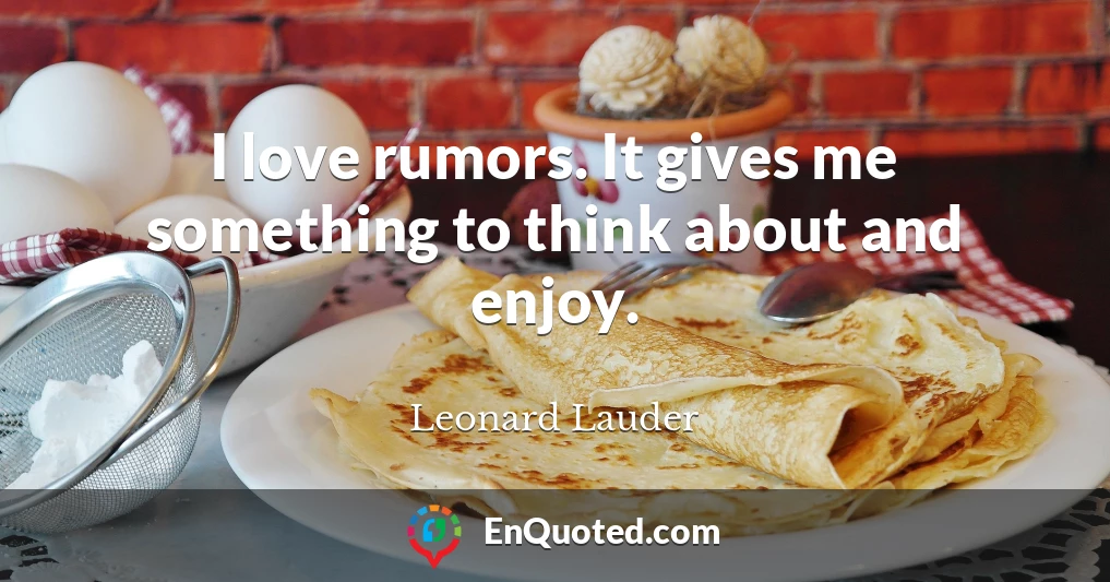I love rumors. It gives me something to think about and enjoy.