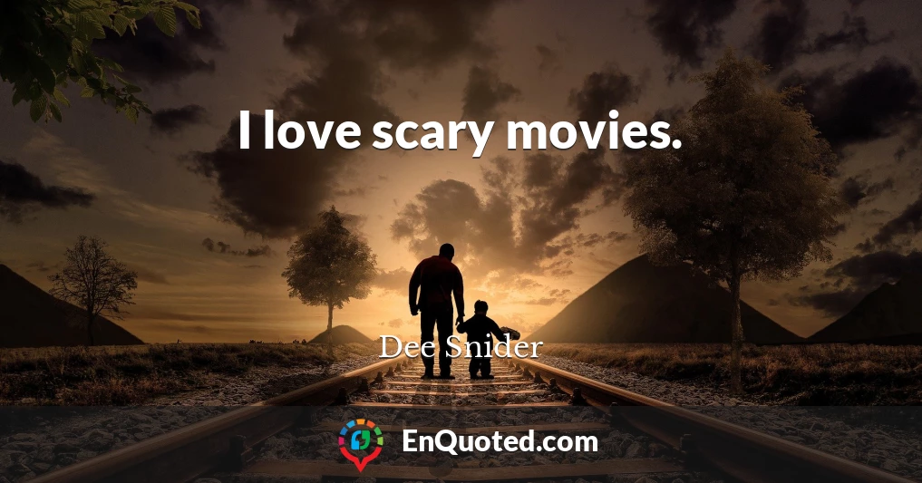 I love scary movies.