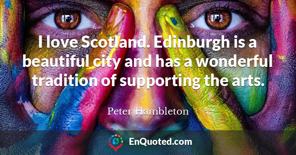 I love Scotland. Edinburgh is a beautiful city and has a wonderful tradition of supporting the arts.