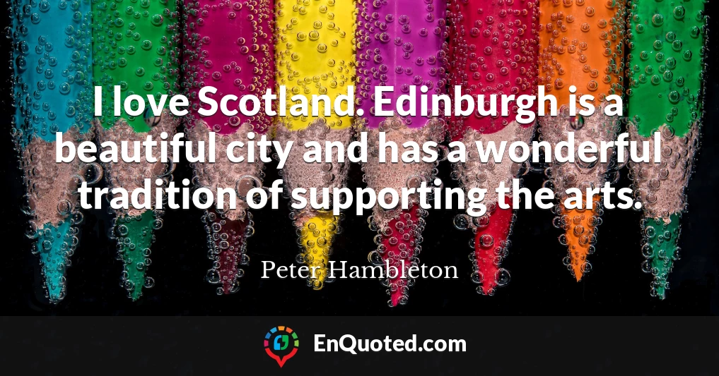 I love Scotland. Edinburgh is a beautiful city and has a wonderful tradition of supporting the arts.