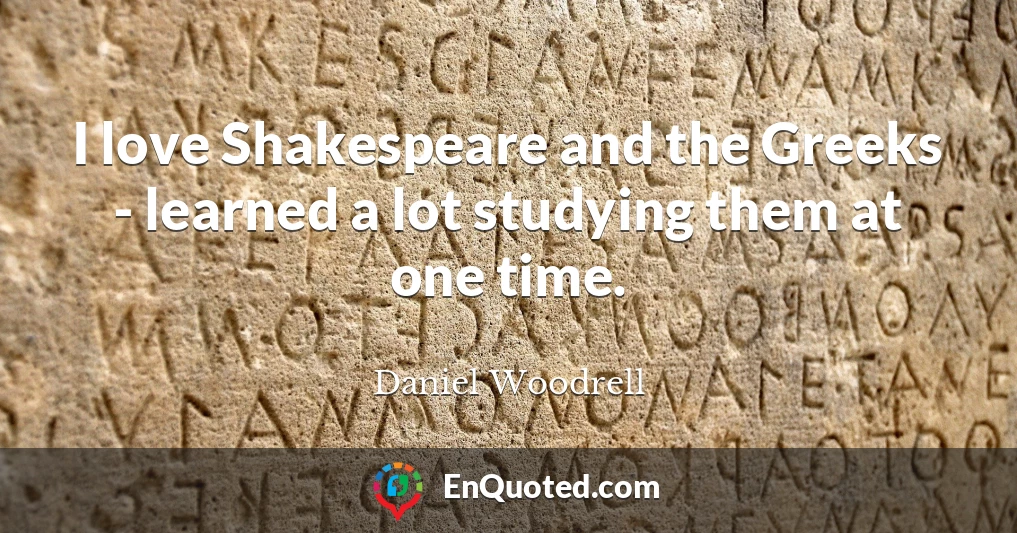 I love Shakespeare and the Greeks - learned a lot studying them at one time.