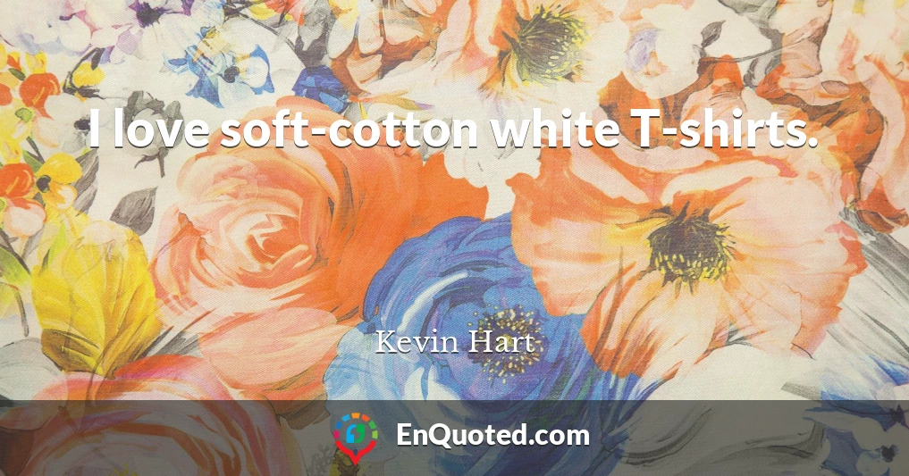 I love soft-cotton white T-shirts.