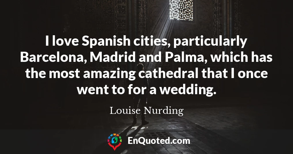 I love Spanish cities, particularly Barcelona, Madrid and Palma, which has the most amazing cathedral that I once went to for a wedding.