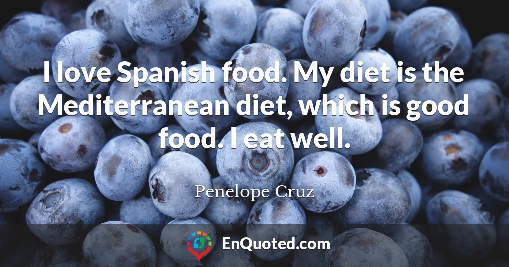 I love Spanish food. My diet is the Mediterranean diet, which is good food. I eat well.