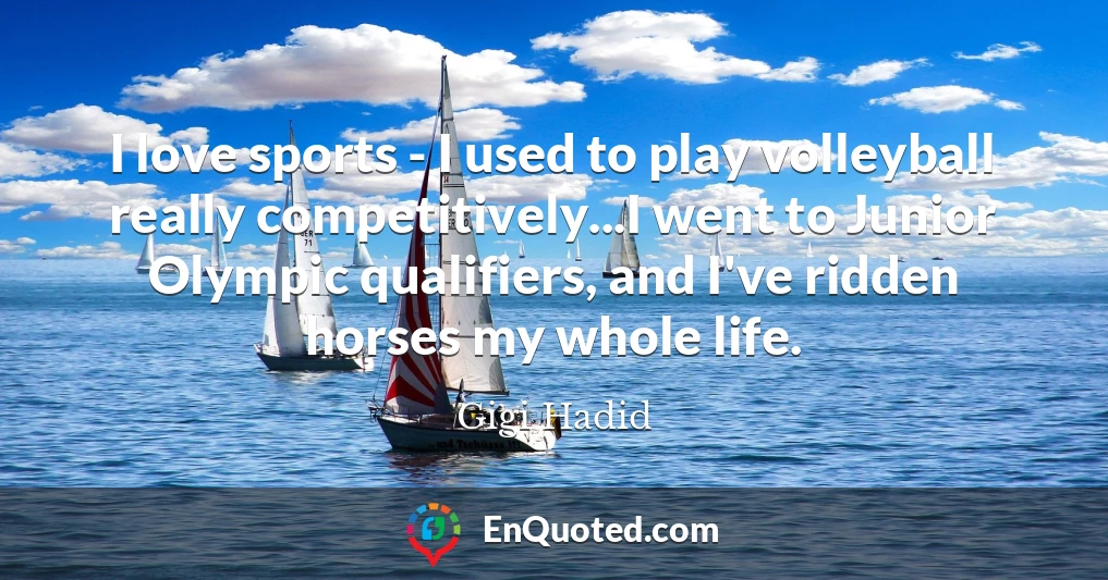 I love sports - I used to play volleyball really competitively...I went to Junior Olympic qualifiers, and I've ridden horses my whole life.