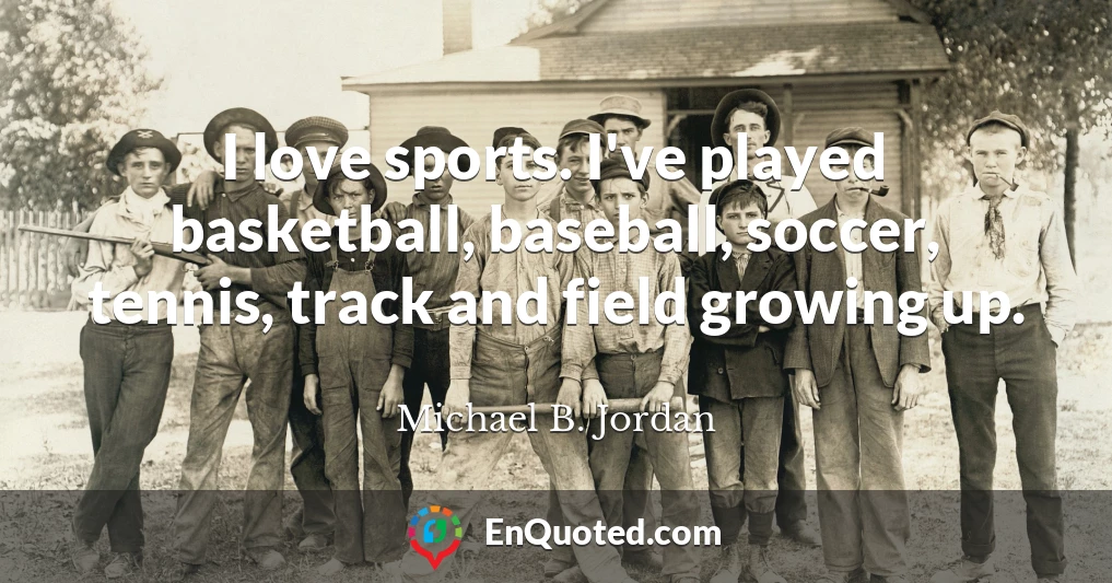 I love sports. I've played basketball, baseball, soccer, tennis, track and field growing up.