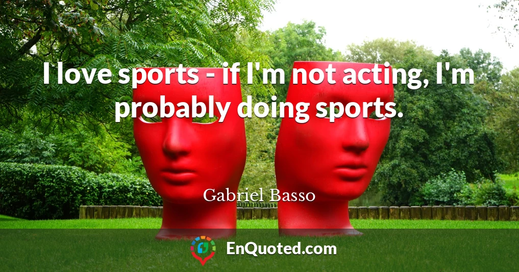 I love sports - if I'm not acting, I'm probably doing sports.