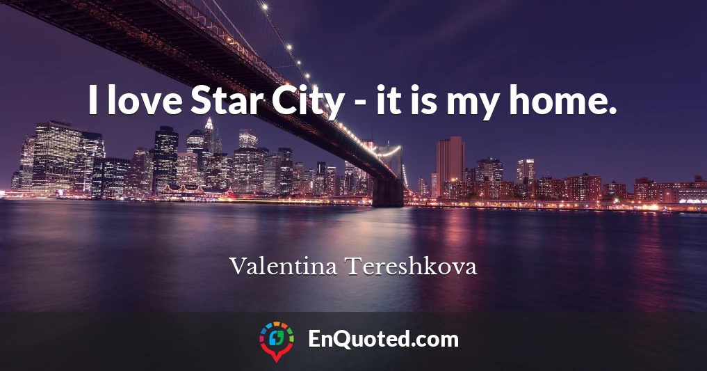 I love Star City - it is my home.
