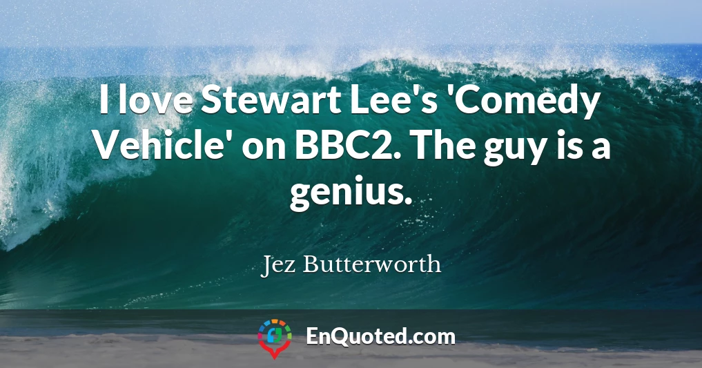 I love Stewart Lee's 'Comedy Vehicle' on BBC2. The guy is a genius.