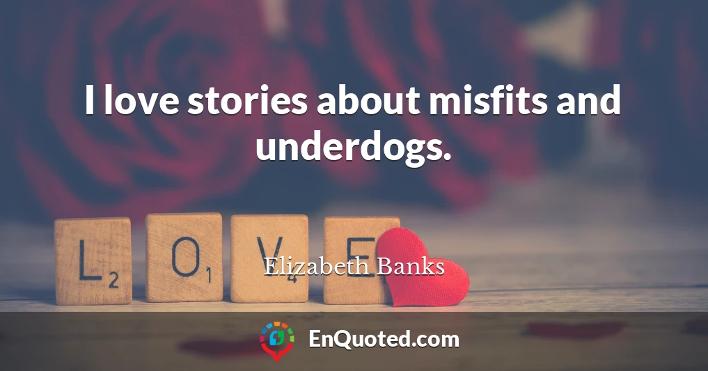 I love stories about misfits and underdogs.