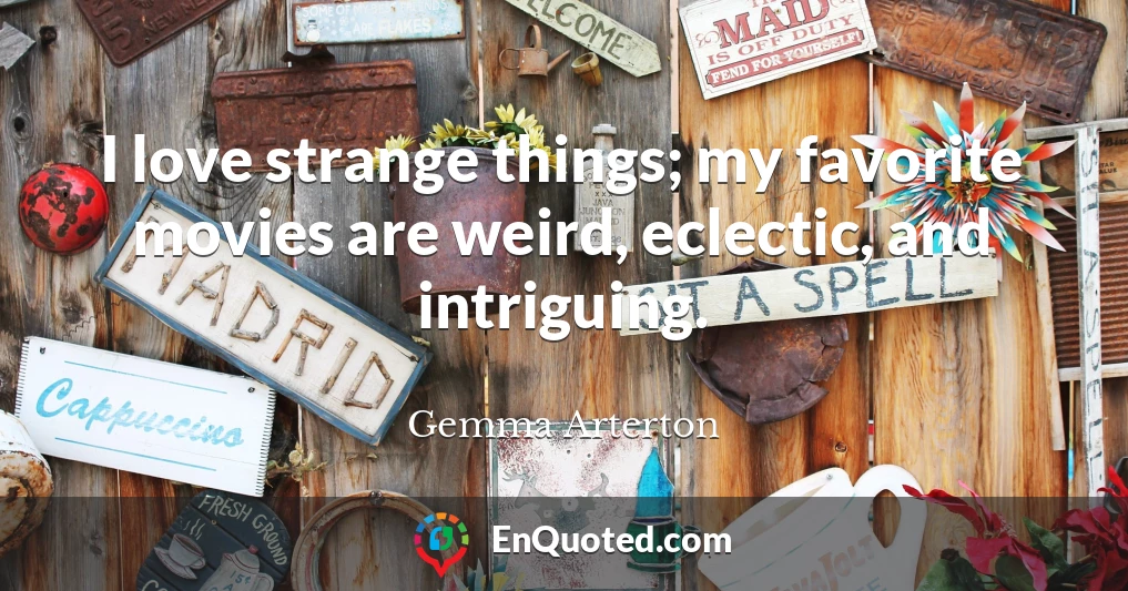 I love strange things; my favorite movies are weird, eclectic, and intriguing.